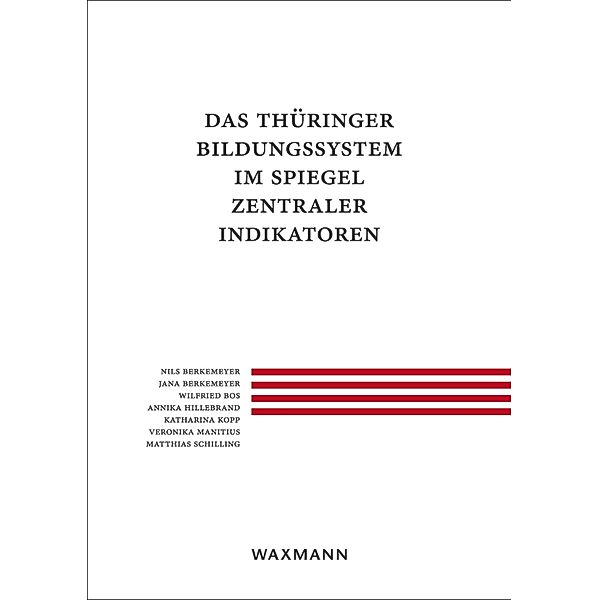 Das Thüringer Bildungssystem im Spiegel zentraler Indikatoren, Jana Berkemeyer, Nils Berkemeyer, Wilfried Bos, Annika Hillebrand, Katharina Kopp, Veronika Manitius