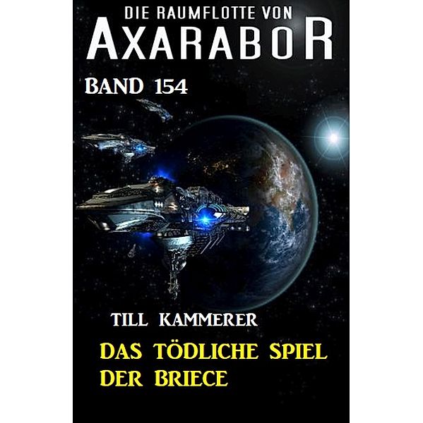 Das tödliche Spiel der Briece: Die Raumflotte von Axarabor - Band 154 / Axarabor Bd.154, Till Kammerer