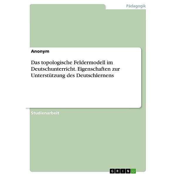 Das topologische Feldermodell im Deutschunterricht. Eigenschaften zur Unterstützung des Deutschlernens