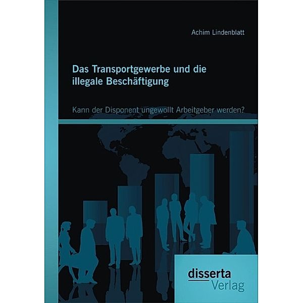 Das Transportgewerbe und die illegale Beschäftigung: Kann der Disponent ungewollt Arbeitgeber werden?, Achim Lindenblatt