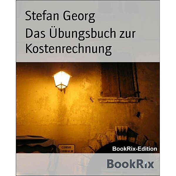Das Übungsbuch zur Kostenrechnung, Stefan Georg