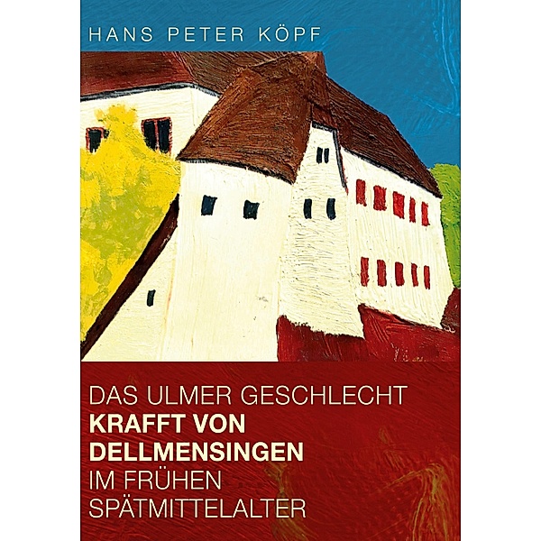 Das Ulmer Geschlecht Krafft von Dellmensingen im frühen Spätmittelalter, Hans Peter Köpf