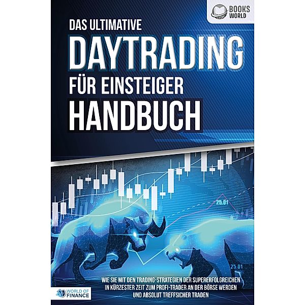 Das ultimative DAYTRADING FÜR EINSTEIGER Handbuch: Wie Sie mit den Trading-Strategien der Supererfolgreichen in kürzester Zeit zum Profi-Trader an der Börse werden und absolut treffsicher traden, World of Finance