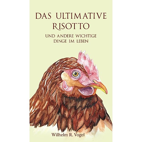 Das ultimative Risotto und andere wichtige Dinge im Leben, Wilhelm R. Vogel