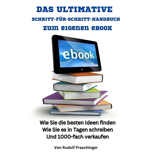 Das ultimative Schritt für Schritt Handbuch zum eigenen eBook:, Rudolf Praschinger