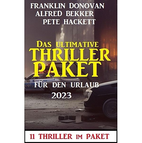 Das ultimative Thriller Paket für den Urlaub 2023: 11 Thriller im Paket, Alfred Bekker, Pete Hackett, Franklin Donovan