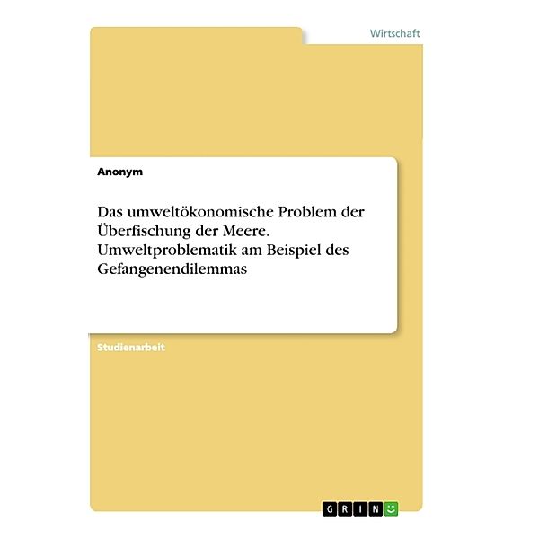 Das umweltökonomische Problem der Überfischung der Meere. Umweltproblematik am Beispiel des Gefangenendilemmas, Anonymous