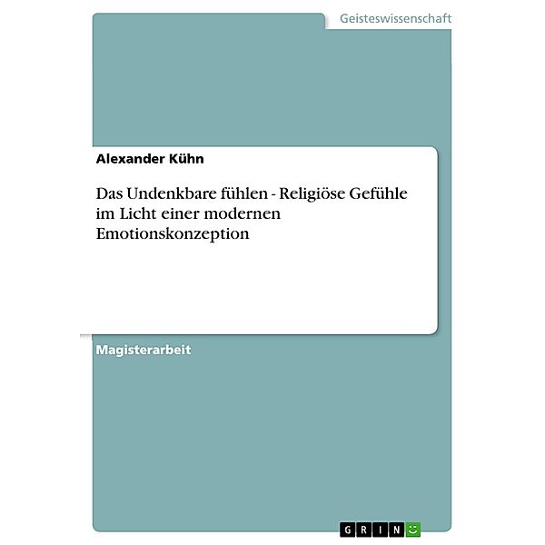 Das Undenkbare fühlen - Religiöse Gefühle im Licht  einer modernen Emotionskonzeption, Alexander Kühn