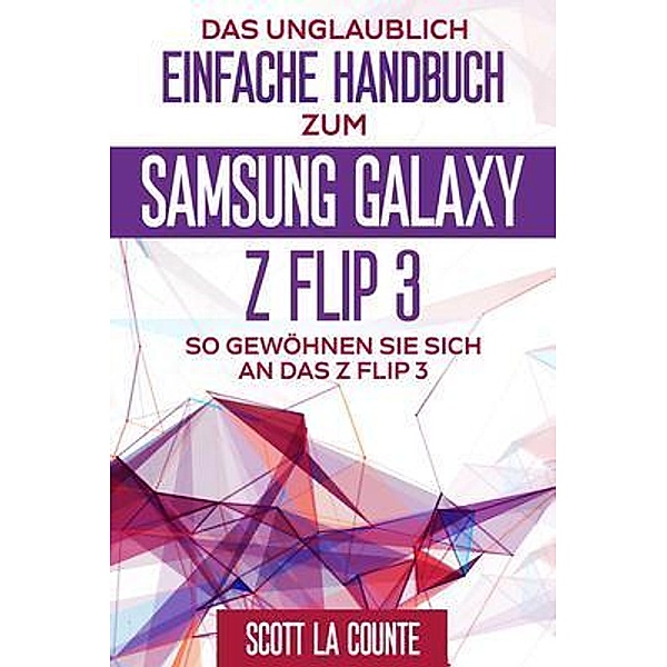 Das Unglaublich Einfache Handbuch Zum  Samsung Galaxy Z Flip3, Scott La Counte