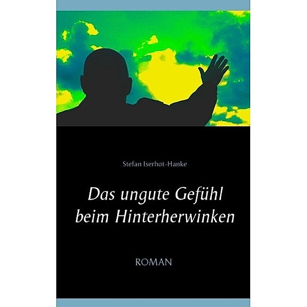 Das ungute Gefühl beim Hinterherwinken, Stefan Iserhot-Hanke