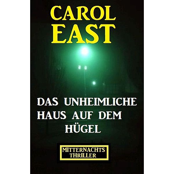 Das unheimliche Haus auf dem Hügel: Mitternachtsthriller, Carol East