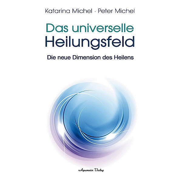 Das Universelle Heilungsfeld, Katarina Michel, Peter Michel