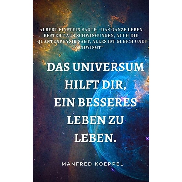 Das Universum hilft Dir, ein besseres Leben zu leben., Manfred Koeppel