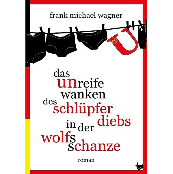 Das unreife Wanken des Schlüpferdiebs in der Wolfsschanze, Frank Michael Wagner