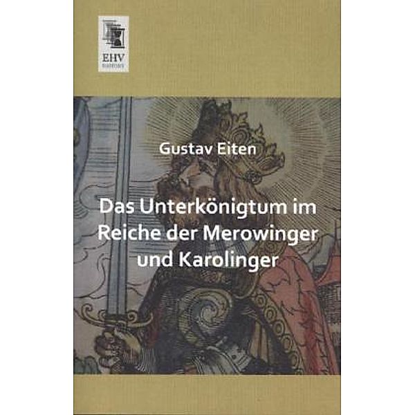 Das Unterkönigtum im Reiche der Merowinger und Karolinger, Gustav Eiten