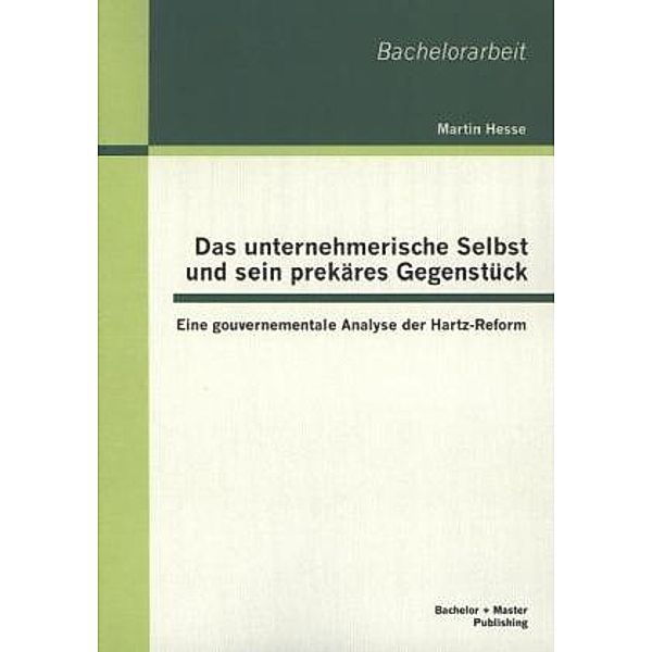 Das unternehmerische Selbst und sein prekäres Gegenstück: Eine gouvernementale Analyse der Hartz-Reform, Martin Hesse