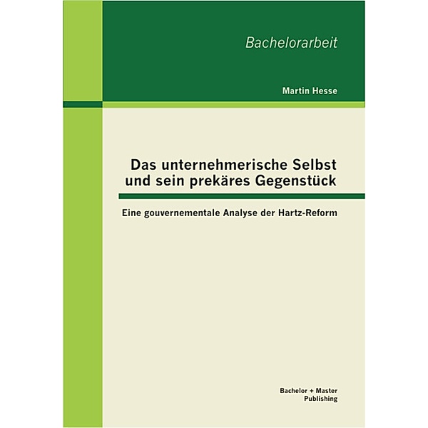 Das unternehmerische Selbst und sein prekäres Gegenstück: Eine gouvernementale Analyse der Hartz-Reform, Martin Hesse