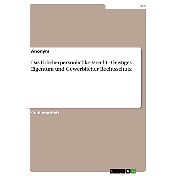 Das Urheberpersönlichkeitsrecht - Geistiges Eigentum und Gewerblicher Rechtsschutz, Anonym