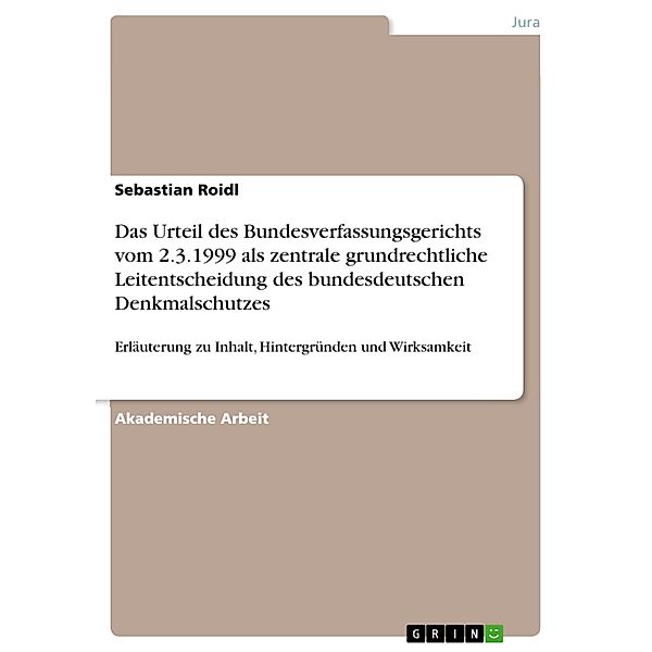 Das Urteil des Bundesverfassungsgerichts vom 2.3.1999 als zentrale grundrechtliche Leitentscheidung des bundesdeutschen Denkmalschutzes, Sebastian Roidl