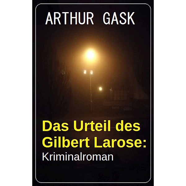 Das Urteil des Gilbert Larose: Kriminalroman, Arthur Gask