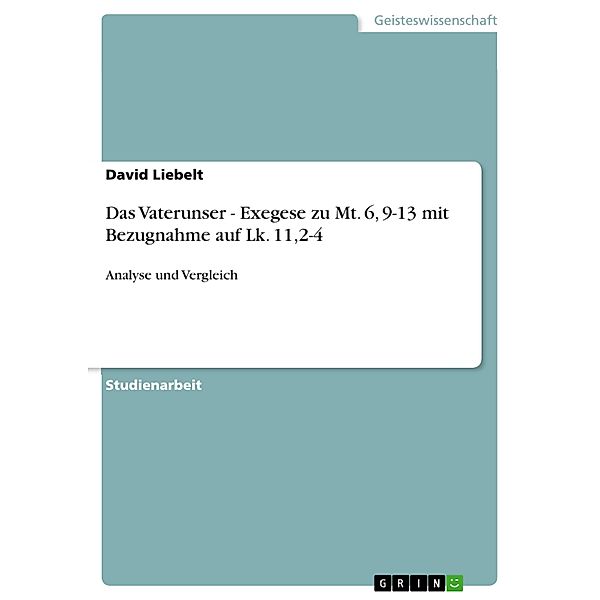 Das Vaterunser - Exegese zu Mt. 6, 9-13 mit Bezugnahme auf  Lk. 11,2-4, David Liebelt