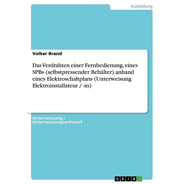 Das Verdrahten einer Fernbedienung, eines SPBs (selbstpressender Behälter) anhand eines Elektroschaltplans (Unterweisung Elektroinstallateur / -in), Volker Brand