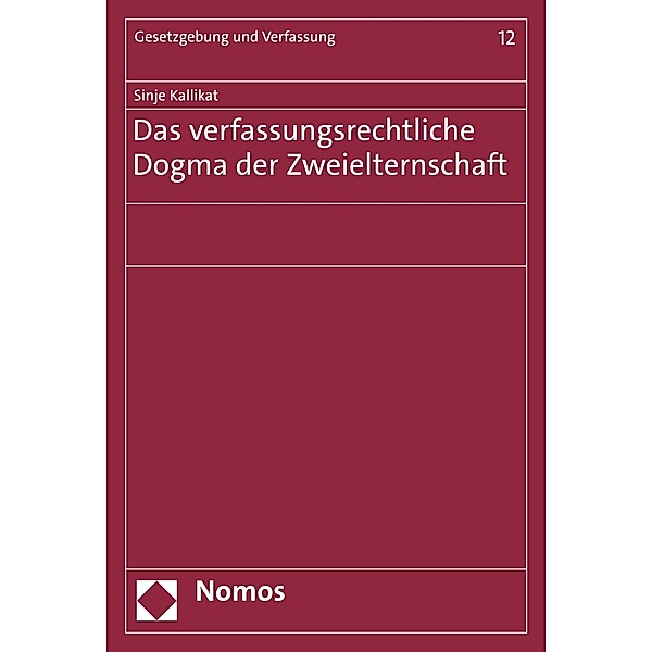 Das verfassungsrechtliche Dogma der Zweielternschaft / Gesetzgebung und Verfassung Bd.12, Sinje Kallikat