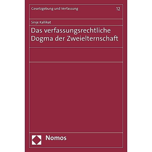 Das verfassungsrechtliche Dogma der Zweielternschaft / Gesetzgebung und Verfassung Bd.12, Sinje Kallikat