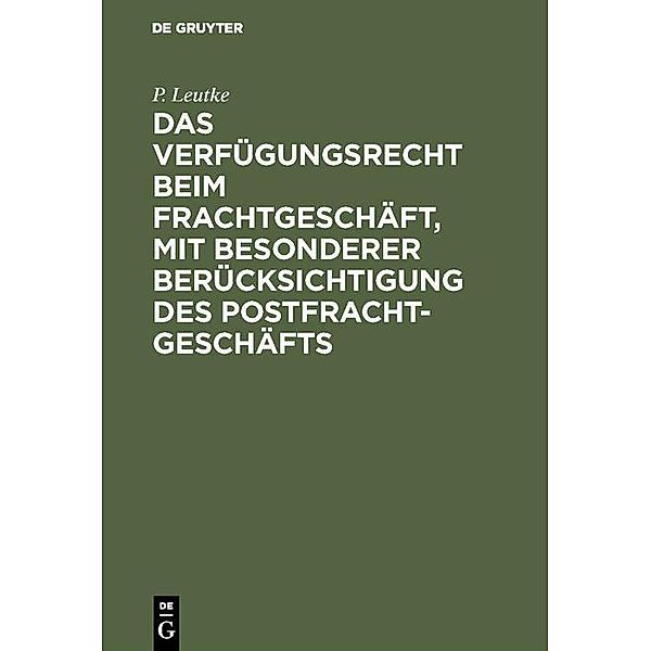 Das Verfügungsrecht beim Frachtgeschäft, mit besonderer Berücksichtigung des Postfrachtgeschäfts, P. Leutke