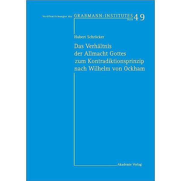 Das Verhältnis der Allmacht Gottes zum Kontradiktionsprinzip nach Wilhelm von Ockham / Veröffentlichungen des Grabmann-Institutes zur Erforschung der mittelalterlichen Theologie und Philosophie Bd.49, Hubert Schröcker