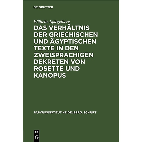 Das Verhältnis der griechischen und ägyptischen Texte in den zweisprachigen Dekreten von Rosette und Kanopus, Wilhelm Spiegelberg