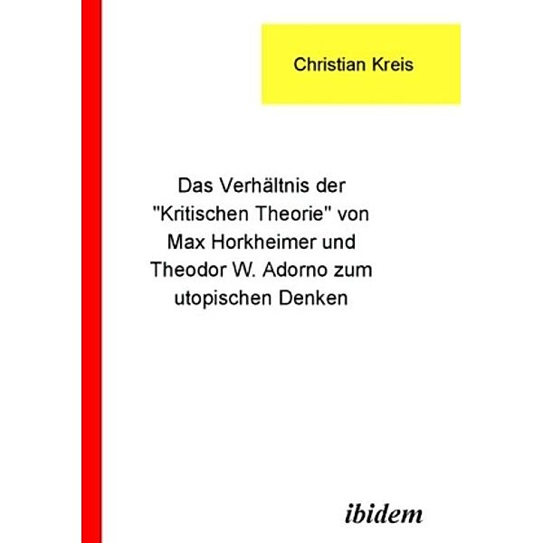 Das Verhältnis der 'Kritischen Theorie' von Max Horkheimer und Theodor W. Adorno zum utopischen Denken, Christian Kreis
