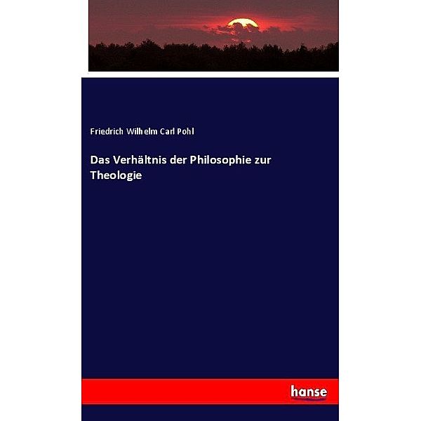 Das Verhältnis der Philosophie zur Theologie, Friedrich Wilhelm Carl Pohl