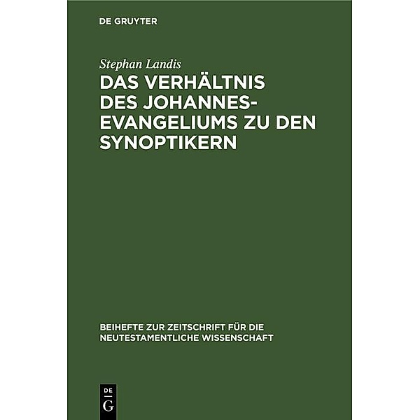 Das Verhältnis des Johannesevangeliums zu den Synoptikern / Beihefte zur Zeitschift für die neutestamentliche Wissenschaft, Stephan Landis