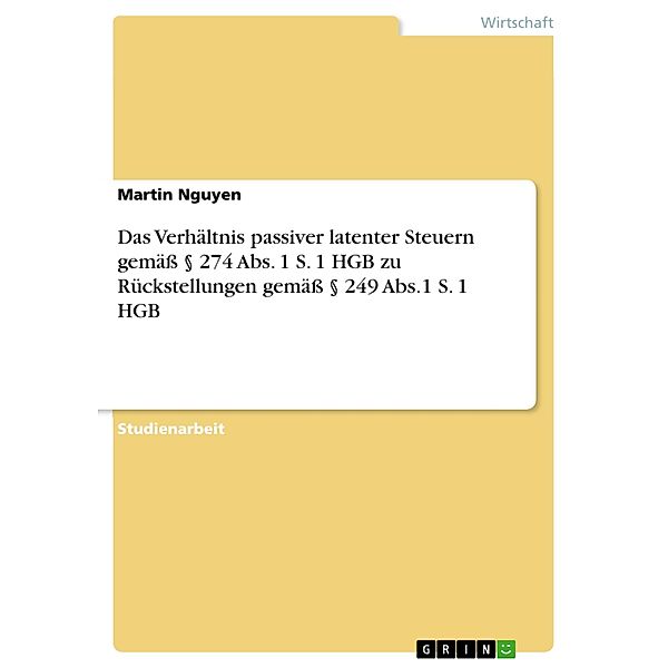 Das Verhältnis passiver latenter Steuern gemäß § 274 Abs. 1 S. 1 HGB zu Rückstellungen gemäß § 249 Abs.1 S. 1 HGB, Martin Nguyen