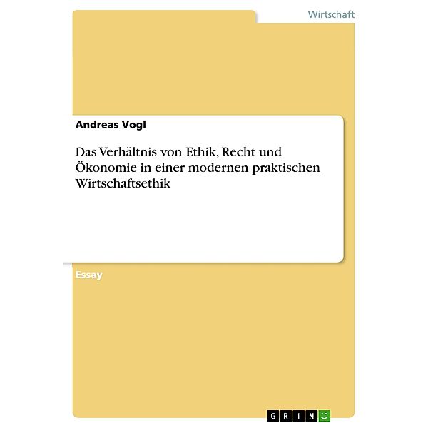 Das Verhältnis von Ethik, Recht und Ökonomie in einer modernen praktischen Wirtschaftsethik, Andreas Vogl