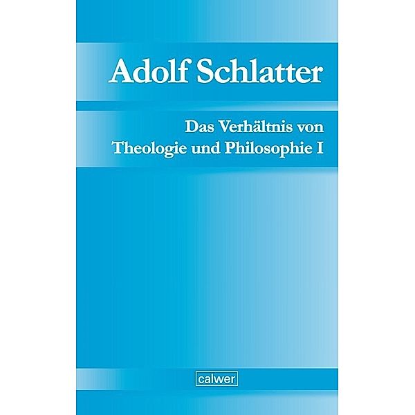 Das Verhältnis von Theologie und Philosophie.Bd.I, Adolf Schlatter