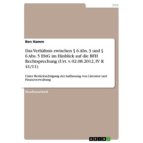 Das Verhältnis zwischen § 6 Abs. 3 und § 6 Abs. 5 EStG im Hinblick auf die BFH Rechtsprechung (Urt. v. 02.08.2012, IV R 41/11), Ben Hamm