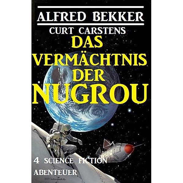 Das Vermächtnis der Nugrou: 4 Science Fiction Abenteuer, Alfred Bekker, Curt Carstens