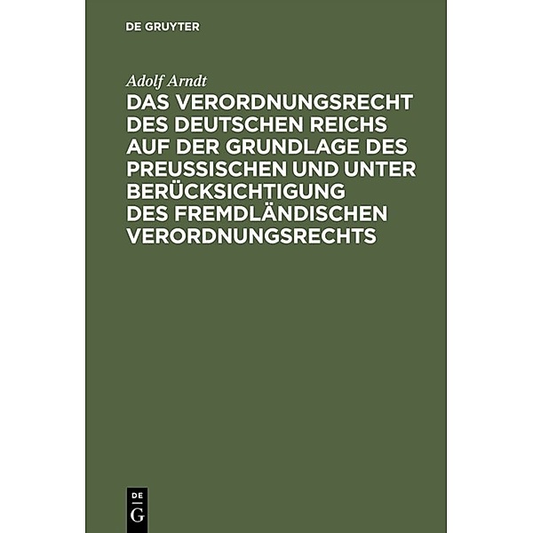 Das Verordnungsrecht des Deutschen Reichs auf der Grundlage des Preußischen und unter Berücksichtigung des fremdländischen Verordnungsrechts, Adolf Arndt