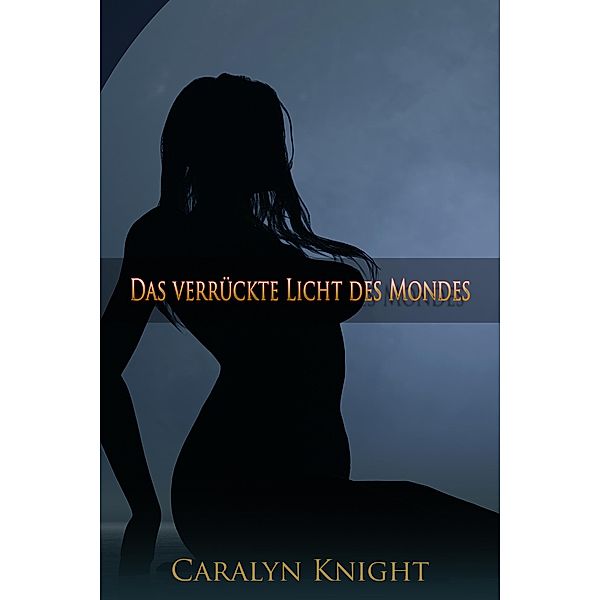 Das verrückte Licht des Mondes: Eine paranormale, erotische Werwolf-Fantasie, Caralyn Knight