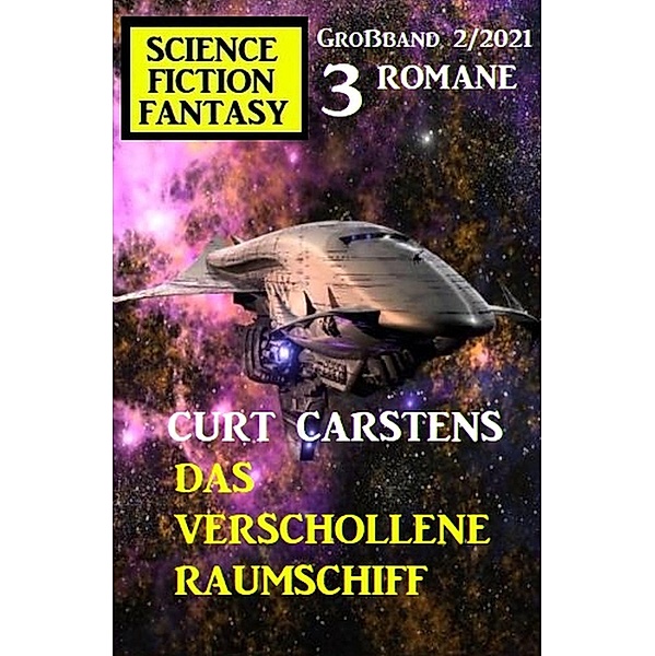 Das verschollene Raumschiff: Science Fiction Fantasy Großband 2/2021, Curt Carstens
