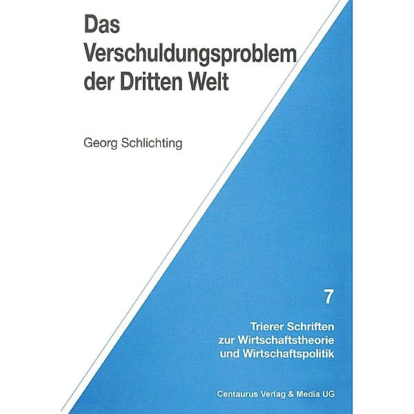 Das Verschuldungsproblem der Dritten Welt / Trierer Schriften zur Wirtschaftstheorie und Wirtschaftspolitik, Georg Schlichting