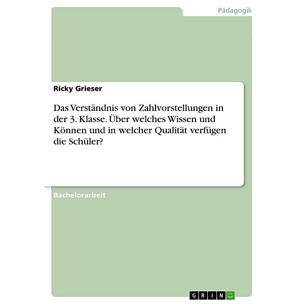 Das Verständnis von Zahlvorstellungen in der 3. Klasse. Über welches Wissen und Können und in welcher Qualität verfügen die Schüler?, Ricky Grieser