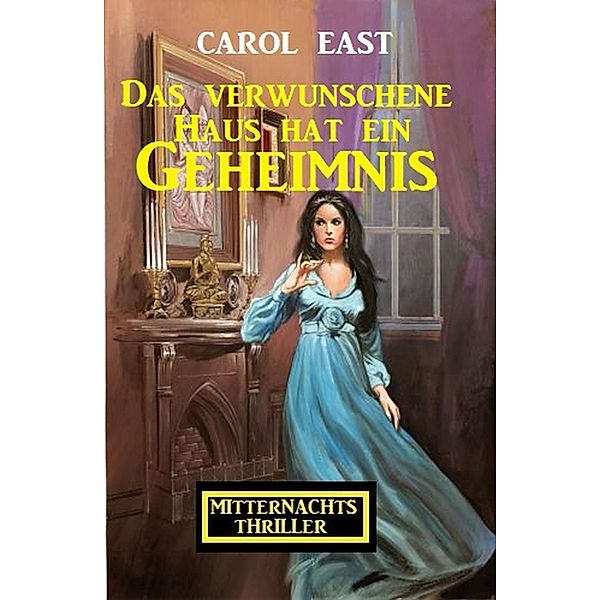 Das verwunschene Haus hat ein Geheimnis: Mitternachtsthriller, Carol East