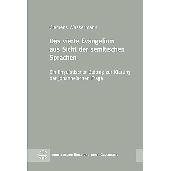 Das vierte Evangelium aus Sicht der semitischen Sprachen / Arbeiten zur Bibel und ihrer Geschichte (ABG) Bd.65, Clemens Wassermann