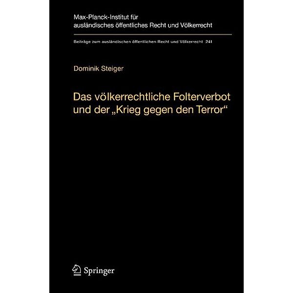 Das völkerrechtliche Folterverbot und der Krieg gegen den Terror / Beiträge zum ausländischen öffentlichen Recht und Völkerrecht Bd.241, Dominik Steiger