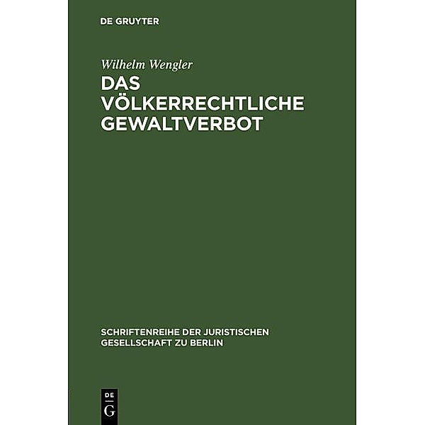 Das völkerrechtliche Gewaltverbot / Schriftenreihe der Juristischen Gesellschaft zu Berlin Bd.28, Wilhelm Wengler