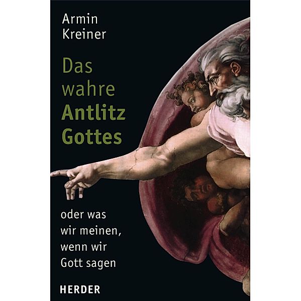 Das wahre Antlitz Gottes - oder was wir meinen, wenn wir Gott sagen, Armin Kreiner