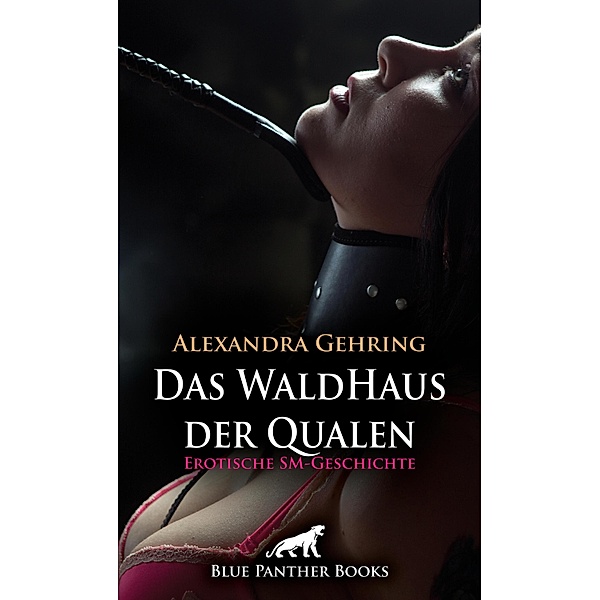 Das WaldHaus der Qualen | Erotische SM-Geschichte / Love, Passion & Sex, Alexandra Gehring